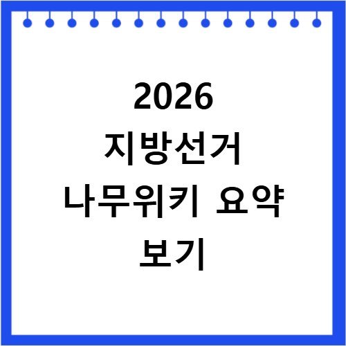 2026 지방선거 나무위키 주요 정보 및 일정 요약
