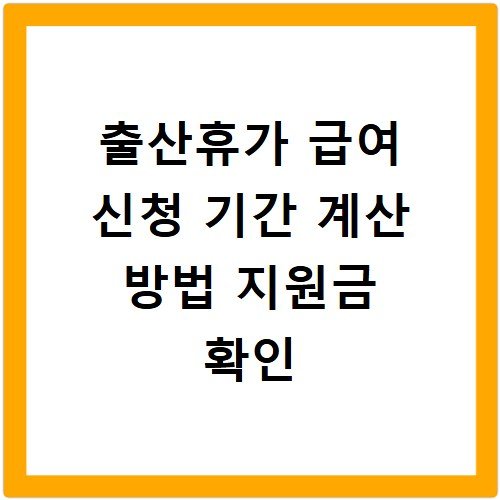 출산휴가 급여 신청 기간 계산 방법 지원금 확인