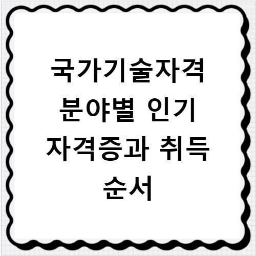 국가기술자격 분야별 인기 자격증과 취득 순서