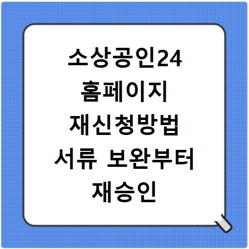 소상공인24 홈페이지 재신청방법 서류 보완부터 재승인 전략까지