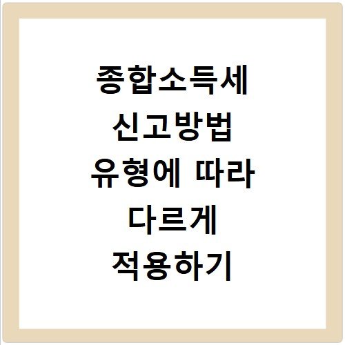 종합소득세 신고방법 유형에 따라 다르게 적용하기