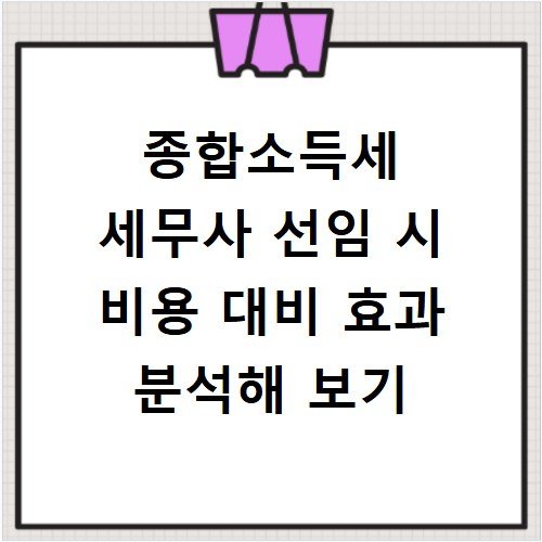 종합소득세 세무사 선임 시 비용 대비 효과 분석해 보기