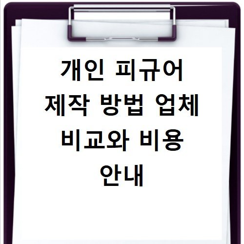 개인 피규어 제작 방법 업체 비교와 비용 안내