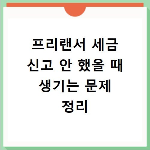 프리랜서 세금 신고 안 했을 때 생기는 문제 정리