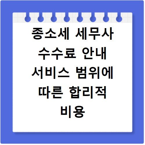 종소세 세무사 수수료 안내 서비스 범위에 따른 합리적 비용