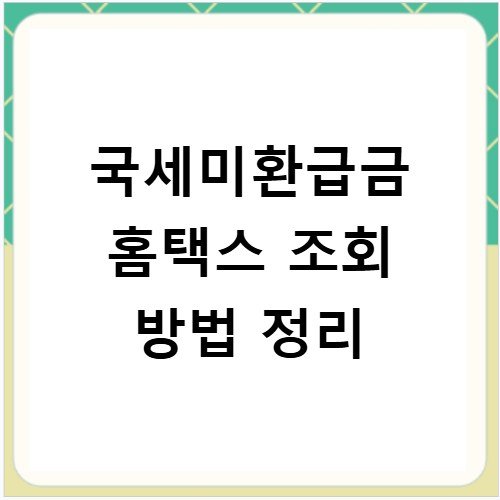 국세미환급금 홈택스 조회 방법 정리