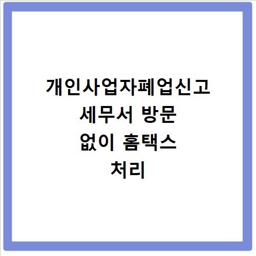 개인사업자폐업신고 세무서 방문 없이 홈택스 처리