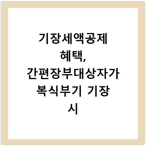 기장세액공제 혜택, 간편장부대상자가 복식부기 기장 시 이득