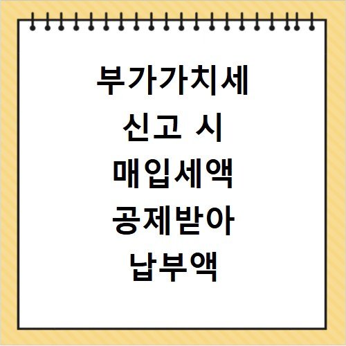 부가가치세 신고 시 매입세액 공제받아 납부액 줄이는 팁