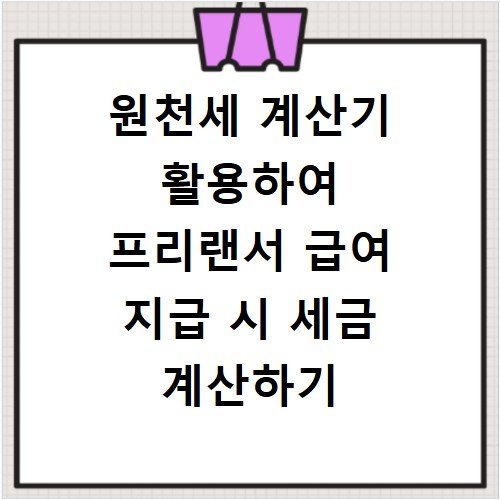 원천세 계산기 활용하여 프리랜서 급여 지급 시 세금 계산하기