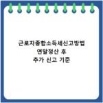 근로자종합소득세신고방법 연말정산 후 추가 신고 기준