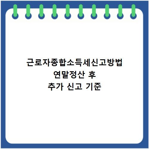 근로자종합소득세신고방법 연말정산 후 추가 신고 기준