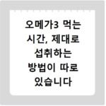 오메가3 먹는 시간, 제대로 섭취하는 방법이 따로 있습니다