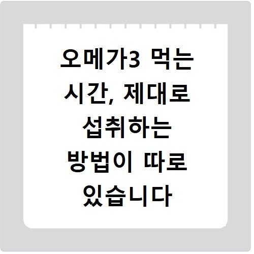 오메가3 먹는 시간, 제대로 섭취하는 방법이 따로 있습니다